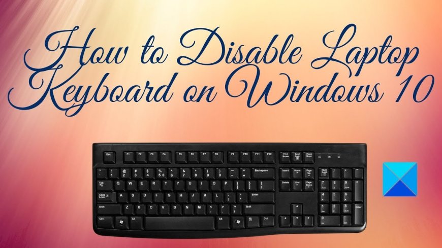 How to Disable Laptop Internal Keyboard on Windows (Step-by-Step Guide)